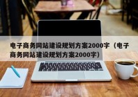 电子商务网站建设规划方案2000字（电子商务网站建设规划方案2000字）