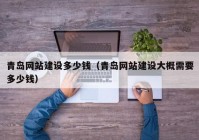 青岛网站建设多少钱（青岛网站建设大概需要多少钱）