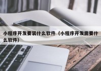 小程序开发要装什么软件（小程序开发需要什么软件）