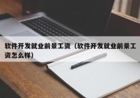 软件开发就业前景工资（软件开发就业前景工资怎么样）