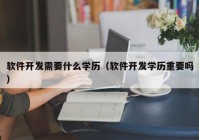 软件开发需要什么学历（软件开发学历重要吗）