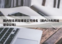 国内知名网站建设公司排名（国内10大网站建设公司）