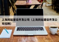 上海网站建设开发公司（上海网站建设开发公司招聘）