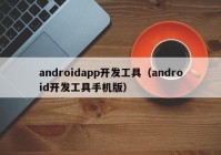 androidapp开发工具（android开发工具手机版）