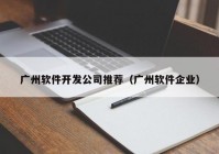 广州软件开发公司推荐（广州软件企业）