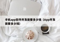 手机app软件开发需要多少钱（App开发需要多少钱）