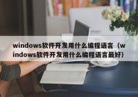 windows软件开发用什么编程语言（windows软件开发用什么编程语言最好）