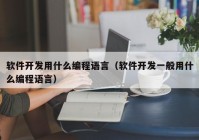 软件开发用什么编程语言（软件开发一般用什么编程语言）