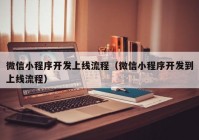 微信小程序开发上线流程（微信小程序开发到上线流程）