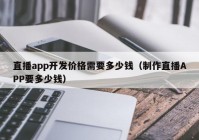 直播app开发价格需要多少钱（制作直播APP要多少钱）