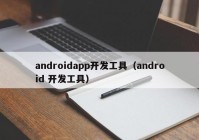 androidapp开发工具（android 开发工具）