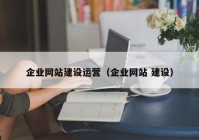 企业网站建设运营（企业网站 建设）