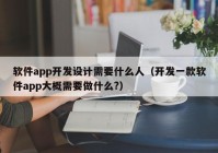 软件app开发设计需要什么人（开发一款软件app大概需要做什么?）