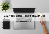 app开发公司查询（怎么查询app的公司）