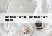 旅游类app开发方案（旅游类app开发方案模板）