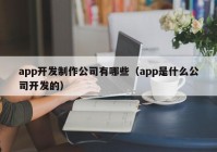 app开发制作公司有哪些（app是什么公司开发的）