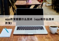 app开发需要什么技术（app用什么技术开发）