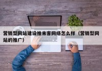 营销型网站建设推来客网络怎么样（营销型网站的推广）