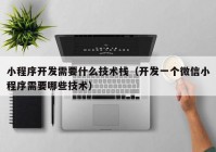 小程序开发需要什么技术栈（开发一个微信小程序需要哪些技术）