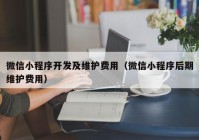 微信小程序开发及维护费用（微信小程序后期维护费用）