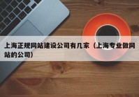 上海正规网站建设公司有几家（上海专业做网站的公司）