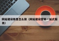 网站建设销售怎么做（网站建设营销一站式服务）