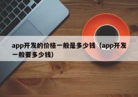 app开发的价格一般是多少钱（app开发一般要多少钱）