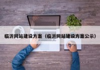 临沂网站建设方案（临沂网站建设方案公示）