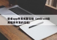 安卓app开发完整流程（android应用程序开发的流程）