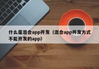 什么是混合app开发（混合app开发方式不能开发的app）