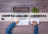 小程序开发怎么添加小图标（小程序图标怎么做）