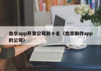 南京app开发公司前十名（南京制作app的公司）