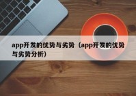 app开发的优势与劣势（app开发的优势与劣势分析）