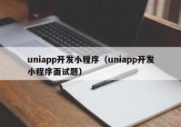 uniapp开发小程序（uniapp开发小程序面试题）