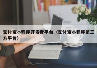 支付宝小程序开发者平台（支付宝小程序第三方平台）