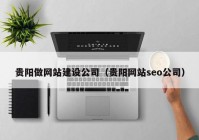 贵阳做网站建设公司（贵阳网站seo公司）