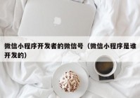 微信小程序开发者的微信号（微信小程序是谁开发的）