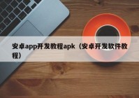 安卓app开发教程apk（安卓开发软件教程）