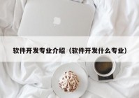 软件开发专业介绍（软件开发什么专业）