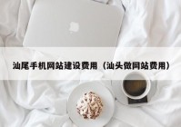 汕尾手机网站建设费用（汕头做网站费用）