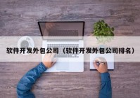 软件开发外包公司（软件开发外包公司排名）