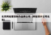 北京网站建设制作品牌公司（网站设计公司北京）