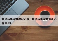 电子商务网站建设心得（电子商务网站设计心得体会）