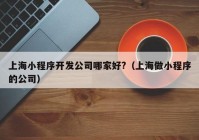 上海小程序开发公司哪家好?（上海做小程序的公司）