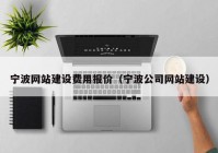 宁波网站建设费用报价（宁波公司网站建设）