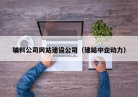 辅料公司网站建设公司（建站中企动力）