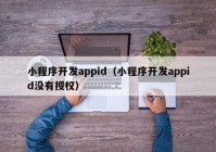 小程序开发appid（小程序开发appid没有授权）