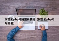 阿里云php网站建设教程（阿里云php网站部署）