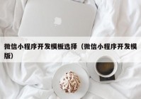 微信小程序开发模板选择（微信小程序开发模版）