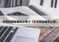 大型的网站建设公司卜（北京网站建设公司）